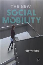 Icon image The New Social Mobility: How the Politicians Got It Wrong