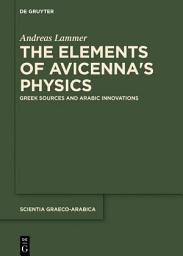 Icon image The Elements of Avicenna's Physics: Greek Sources and Arabic Innovations