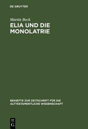 Icon image Elia und die Monolatrie: Ein Beitrag zur religionsgeschichtlichen Rückfrage nach dem vorschriftprophetischen Jahwe-Glauben