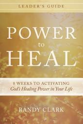 Icon image Power to Heal Leader's Guide: 8 Weeks to Activating God's Healing Power in Your Life
