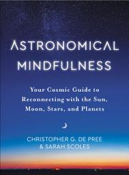 Icon image Astronomical Mindfulness: Your Cosmic Guide to Reconnecting with the Sun, Moon, Stars, and Planets
