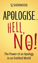 Icon image Apologise… Hell, No!: The Power of an Apology in an Entitled World