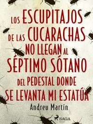 Icon image Los escupitajos de las cucarachas no llegan al séptimo sótano del pedestal donde se levanta mi estatúa