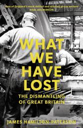 Icon image What We Have Lost: The Dismantling of Great Britain