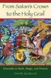 Icon image From Satan's Crown to the Holy Grail: Emeralds in Myth, Magic, and History