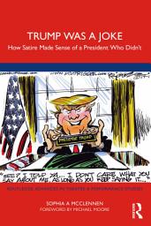 Icon image Trump Was a Joke: How Satire Made Sense of a President Who Didn’t