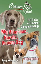 Icon image Chicken Soup for the Soul: My Hilarious, Heroic, Human Dog: 101 Tales of Canine Companionship