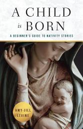 Icon image A Child Is Born: A Beginner's Guide to Nativity Stories