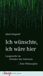 Icon image Ich wünschte, ich wäre hier: Langeweile im Zeitalter des Internets: Eine Philosophie
