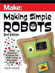 Icon image Making Simple Robots: Easy Robotics Projects for Kids Using Everyday Stuff, Edition 2
