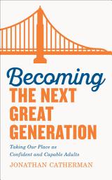Icon image Becoming the Next Great Generation: Taking Our Place as Confident and Capable Adults