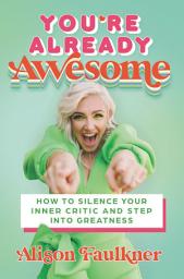 Icon image You're Already Awesome: How to Silence Your Inner Critic and Step into Greatness