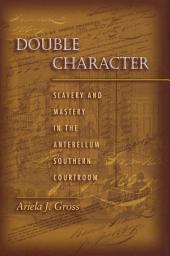 Icon image Double Character: Slavery and Mastery in the Antebellum Southern Courtroom