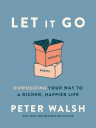 Icon image Let It Go: Downsizing Your Way to a Richer, Happier Life