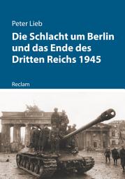Icon image Die Schlacht um Berlin und das Ende des Dritten Reichs 1945: Lieb, Peter