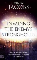 Icon image Invading the Enemy's Strongholds: Targeted Intercession that Unleashes Revival, Awakening, and Reformation