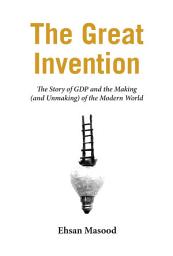 Icon image The Great Invention: The Story of GDP and the Making and Unmaking of the Modern World