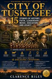 Icon image City Of Tuskegee: The History, Culture, Faith, Education, and Legacy of an American Treasure
