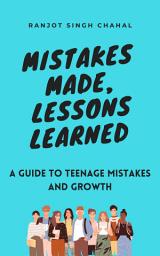 Icon image Mistakes Made, Lessons Learned : A Guide to Teenage Mistakes and Growth