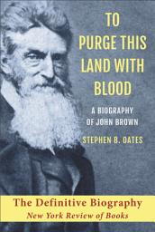 Icon image To Purge This Land with Blood: A Biography of John Brown