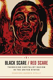 Icon image Black Scare / Red Scare: Theorizing Capitalist Racism in the United States