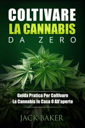 Icon image Coltivare La Cannabis Da Zero: Una guida pratica per coltivare piante di cannabis in casa o in giardino