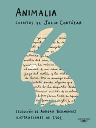 Icon image Animalia: Cuentos de Julio Cortázar / Selección de Aurora Bernárdez / Ilustraciones de Iso