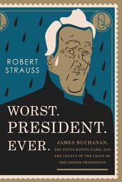 Icon image Worst. President. Ever.: James Buchanan, the POTUS Rating Game, and the Legacy of the Least of the Lesser Presidents