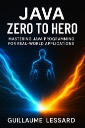Icon image Java Zero to Hero: Mastering Java Programming for Real-World Applications: A Comprehensive Guide to Building Scalable, Enterprise-Grade Java Applications