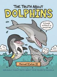 Icon image The Truth About Dolphins: Seriously Funny Facts About Your Favorite Animals