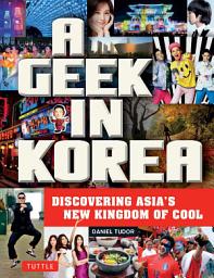 Icon image A Geek in Korea: Discovering Asia's New Kingdom of Cool
