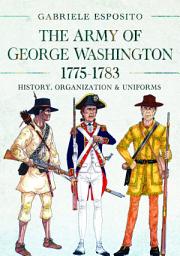 Icon image The Army of George Washington, 1775–1783: History, Organization and Uniforms