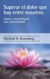Icon image Superar el dolor que hay entre nosotros: Sanar y reconciliarse con autenticidad