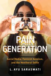 Icon image Pain Generation: Social Media, Feminist Activism, and the Neoliberal Selfie