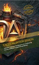 Icon image Tactical Intercession:: A Mother's Memoir; The Blueprint for Confronting Trauma, Addiction & Generational Warfare
