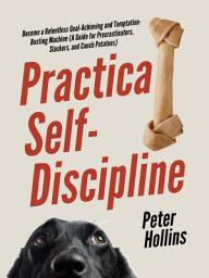Icon image Practical Self-Discipline: Become a Relentless Goal-Achieving and Temptation-Busting Machine