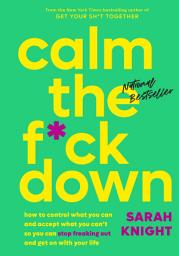 Icon image Calm the F*ck Down: How to Control What You Can and Accept What You Can't So You Can Stop Freaking Out and Get On With Your Life