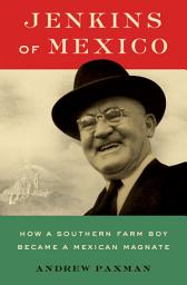 Icon image Jenkins of Mexico: How a Southern Farm Boy Became a Mexican Magnate