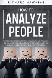 Icon image How to Analyze People: Read People Like a Book With Body Language, NLP and Persuasive Communication Techniques. Develop Effective Communication Skills to Decode Intention and Connect Effortlessly