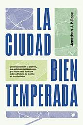 Icon image La ciudad bien temperada: QUÉ NOS ENSEÑAN LA CIENCIA, LAS ANTIGUAS CIVILIZACIONES Y LA NATURALEZA HUMANA SOBRE EL FUTURO DE LA VIDA EN LAS CIUDADES