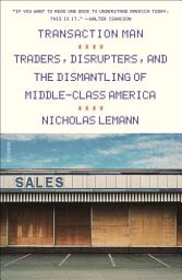 Icon image Transaction Man: Traders, Disrupters, and the Dismantling of Middle-Class America