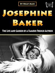 Icon image Josephine Baker: The Life and Career of a Famous French Actress