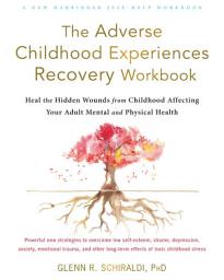 Icon image The Adverse Childhood Experiences Recovery Workbook: Heal the Hidden Wounds from Childhood Affecting Your Adult Mental and Physical Health