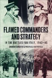 Icon image Flawed Commanders and Strategy in the Battles for Italy, 1943–45