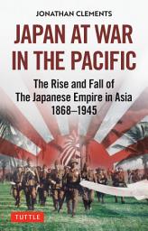 Icon image Japan at War in the Pacific: The Rise and Fall of the Japanese Empire in Asia: 1868-1945