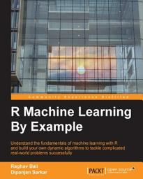 Icon image R Machine Learning By Example: Understand the fundamentals of machine learning with R and build your own dynamic algorithms to tackle complicated real-world problems successfully