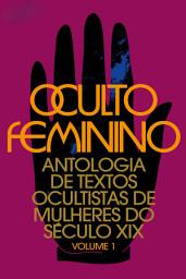 Icon image Oculto feminino vol. 1: Antologia de textos ocultistas de mulheres do século XIX