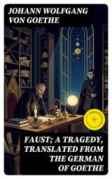 Icon image Faust; a Tragedy, Translated from the German of Goethe (Annotated): Enriched Edition. A Philosophical Verse Drama of Ambition, Knowledge, and the Moral Consequences of a Demon Pact