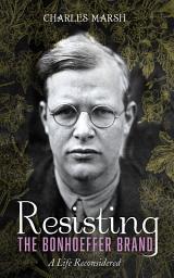 Icon image Resisting the Bonhoeffer Brand: A Life Reconsidered