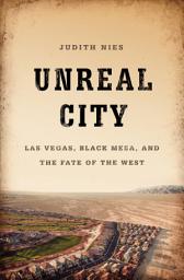 Icon image Unreal City: Las Vegas, Black Mesa, and the Fate of the West